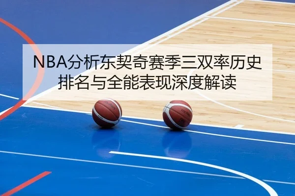 NBA分析东契奇赛季三双率历史排名与全能表现深度解读 - kaiyun