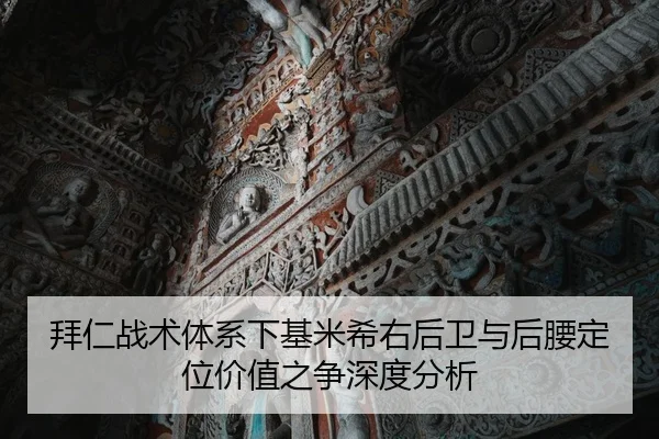 拜仁战术体系下基米希右后卫与后腰定位价值之争深度分析