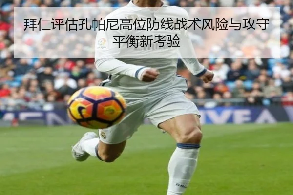 拜仁评估孔帕尼高位防线战术风险与攻守平衡新考验