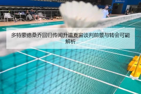 多特蒙德桑乔回归传闻升温夏窗谈判前景与转会可能解析（kaiyun）