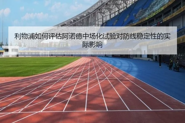 利物浦如何评估阿诺德中场化试验对防线稳定性的实际影响