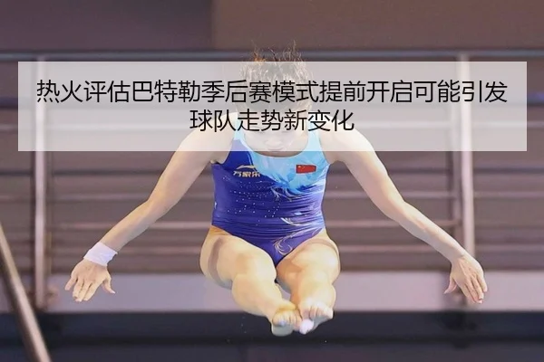 热火评估巴特勒季后赛模式提前开启可能引发球队走势新变化 | kaiyun