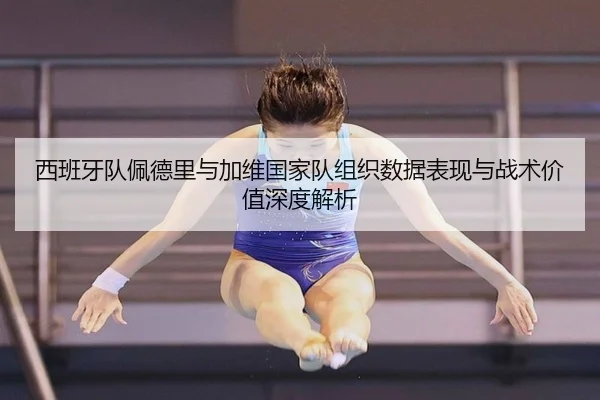 西班牙队佩德里与加维国家队组织数据表现与战术价值深度解析