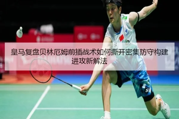皇马复盘贝林厄姆前插战术如何撕开密集防守构建进攻新解法