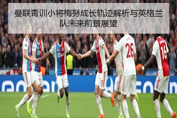 曼联青训小将梅努成长轨迹解析与英格兰队未来前景展望 | kaiyun